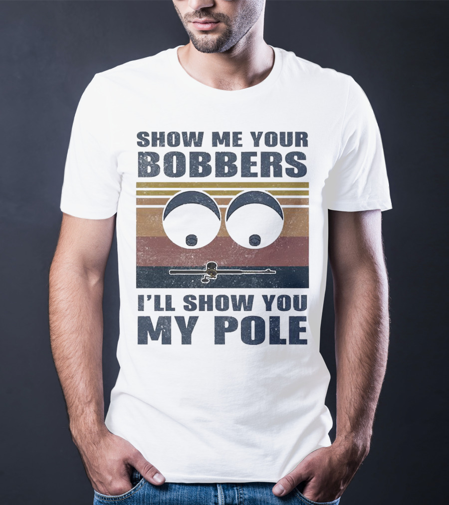 Show Me Your Bobbers I'll Show You My Pole Retro Fishing Eyes And Fishing Rod T-Shirt