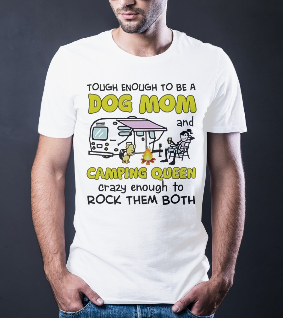 Tough Enough To Be A Dog Mom And Camping Queen Crazy Enough To Rock Them Both T-Shirt