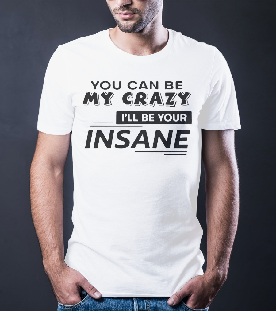 You Can Be My Crazy I'll Be Your Insane T-Shirt