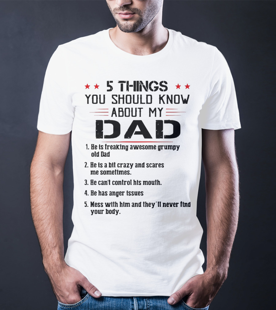 5 Things You Should Know About My Dad Freaking Awesome Grumpy Crazy Scares Anger Issues Mess With Him Never Find Body T-Shirt