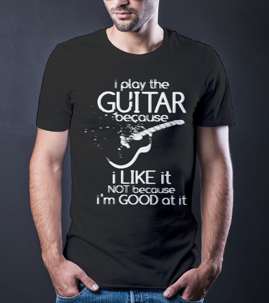 I Play The Guitar Because I Like It Not Because I'm Good At It Distressed Guitar T-Shirt
