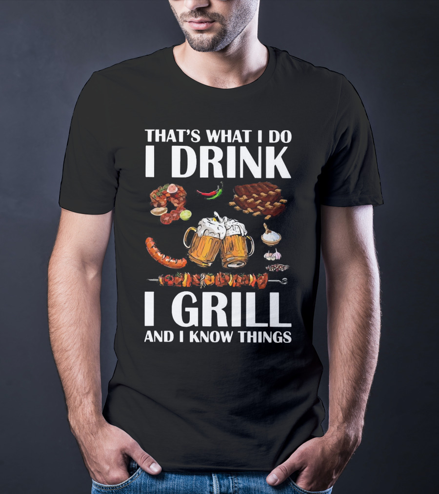 That's What I Do I Drink Beer I Grill Bbq And I Know Things T-Shirt