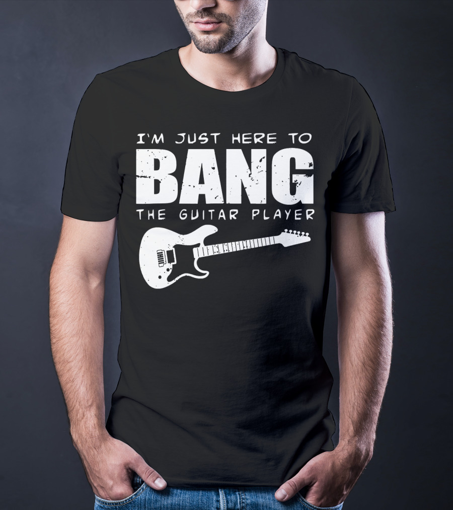 I'm Just Here To Bang The Guitar Player Funny Guitarist T-Shirt