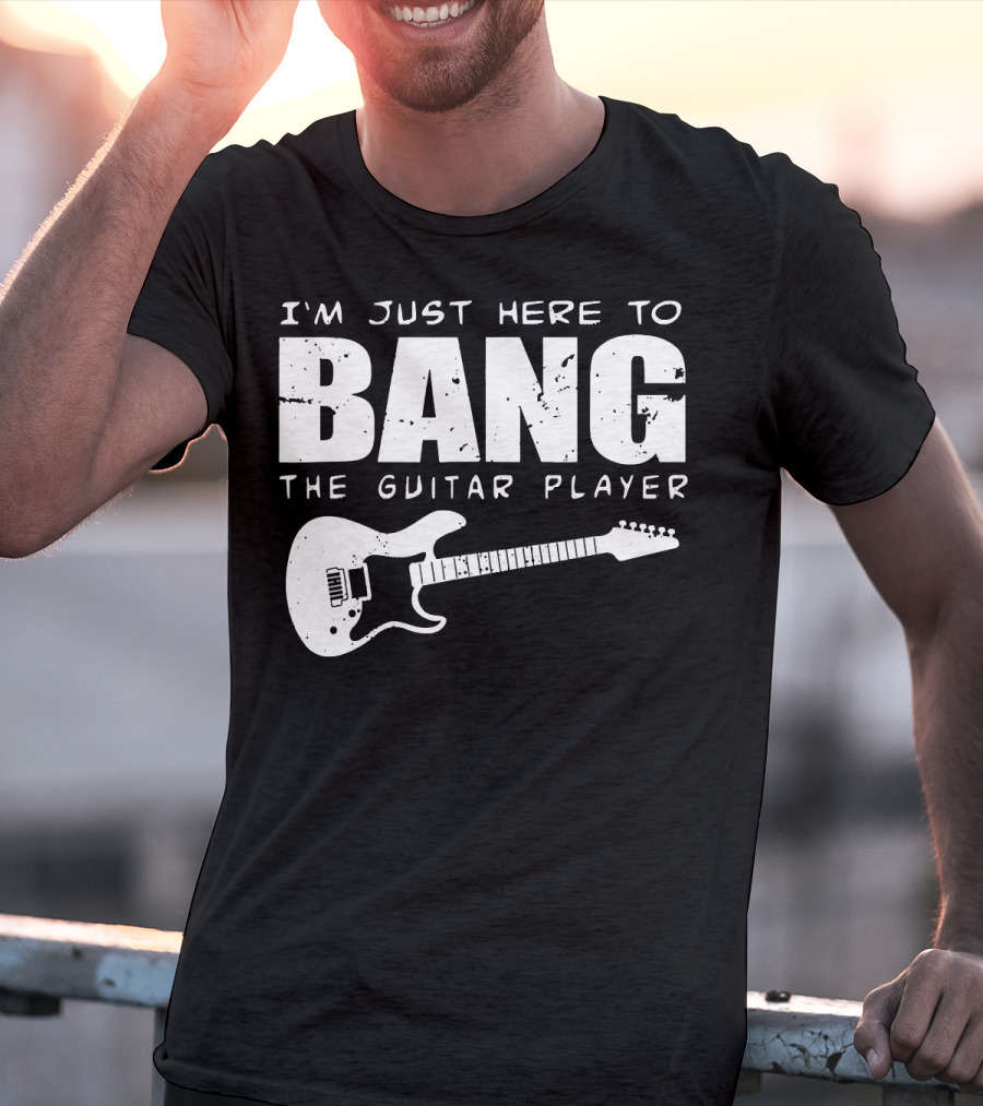 I'm Just Here To Bang The Guitar Player Funny Guitarist T-Shirt