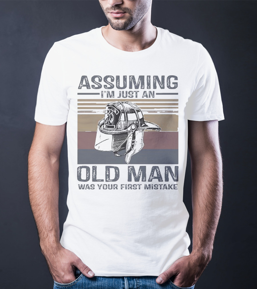 Assuming I'm Just An Old Man Firefighter Helmet Was Your First Mistake T-Shirt