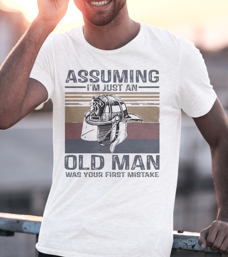 Assuming I'm Just An Old Man Firefighter Helmet Was Your First Mistake T-Shirt