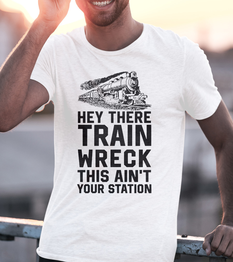 Hey There Train Wreck This Ain't Your Station Steam Locomotive T-Shirt