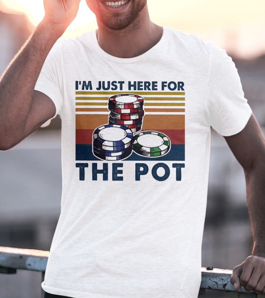 I'm Just Here For The Pot Poker Chips Stacked On T-Shirt