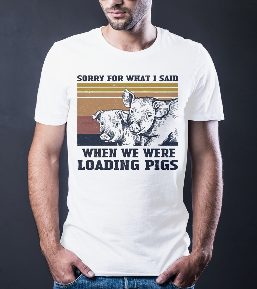 Sorry For What I Said When We Were Loading Pigs T-Shirt