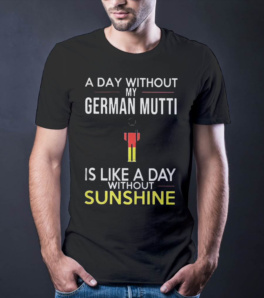 A Day Without My German Mutti Is Like A Day Without Sunshine German Flag Colors T-Shirt