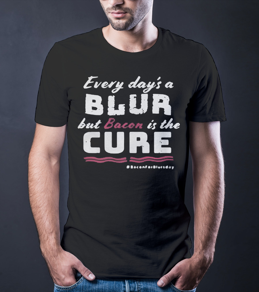 Every Day's A Blur But Bacon Is The Cure Bacon For Blurs Day #BaconForBlursday T-Shirt