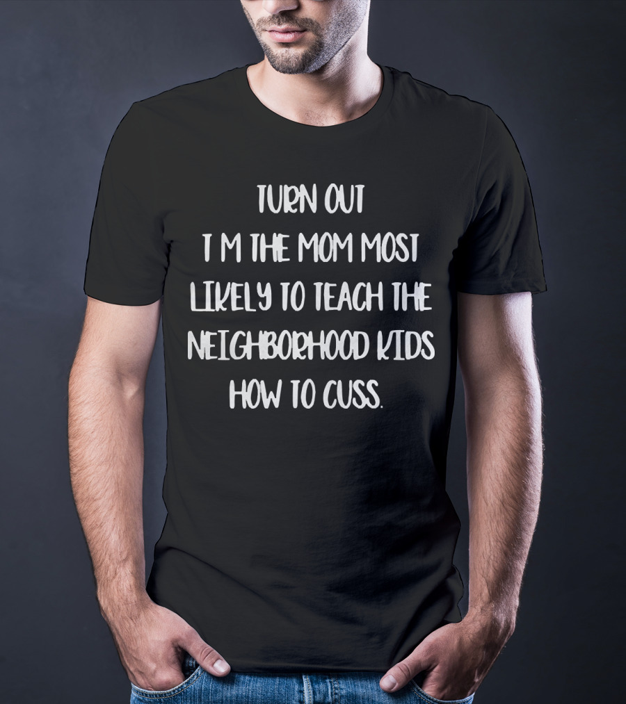 I'm The Mom Most Likely To Teach The Neighborhood Kids How To Cuss T-Shirt