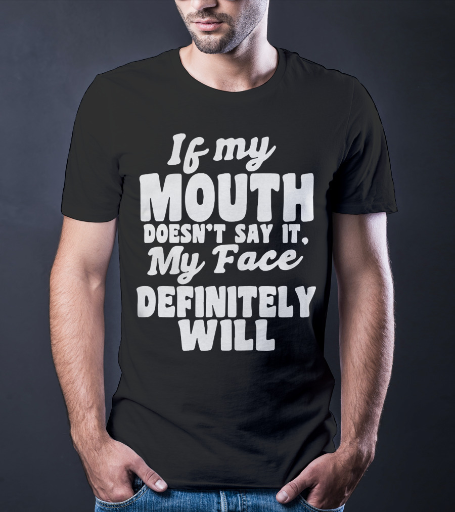 If My Mouth Doesn’t Say It My Face Definitely Will T-Shirt