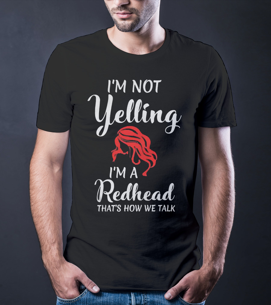 I'm Not Yelling I'm A Redhead That's How We Talk T-Shirt