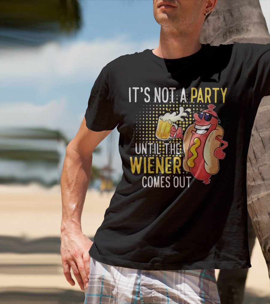 It's Not A Party Until The Wiener Comes Out With Sunglasses And Beer Mug T-Shirt
