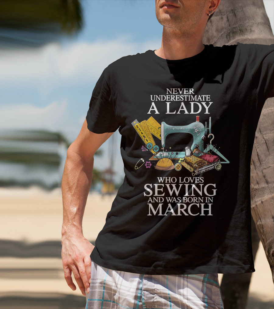 Never Underestimate A Lady Born In March Who Loves Sewing With Vintage Sewing Machine And Accessories T-Shirt