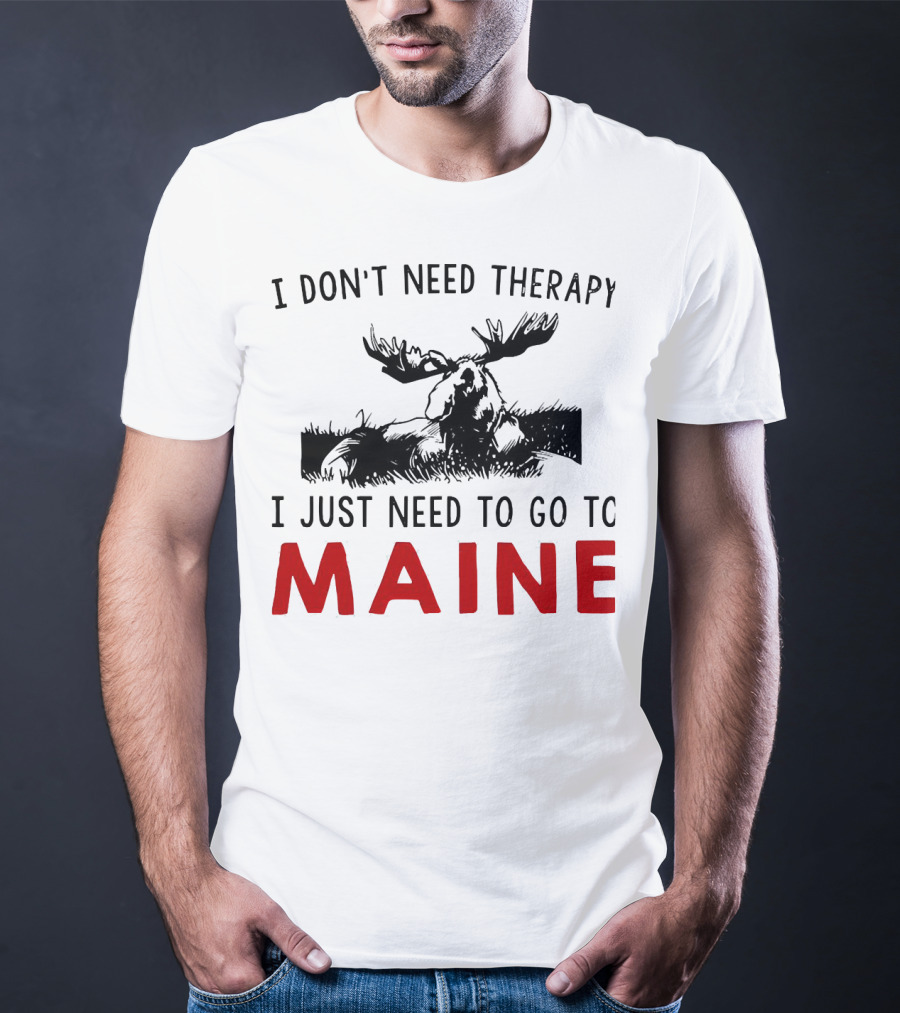 I Don’t Need Therapy I Just Need To Go To Maine Moose T-Shirt