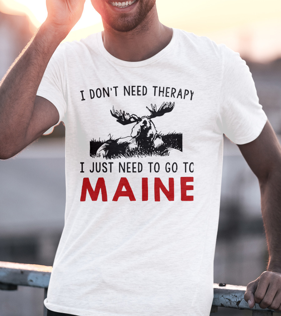 I Don’t Need Therapy I Just Need To Go To Maine Moose T-Shirt