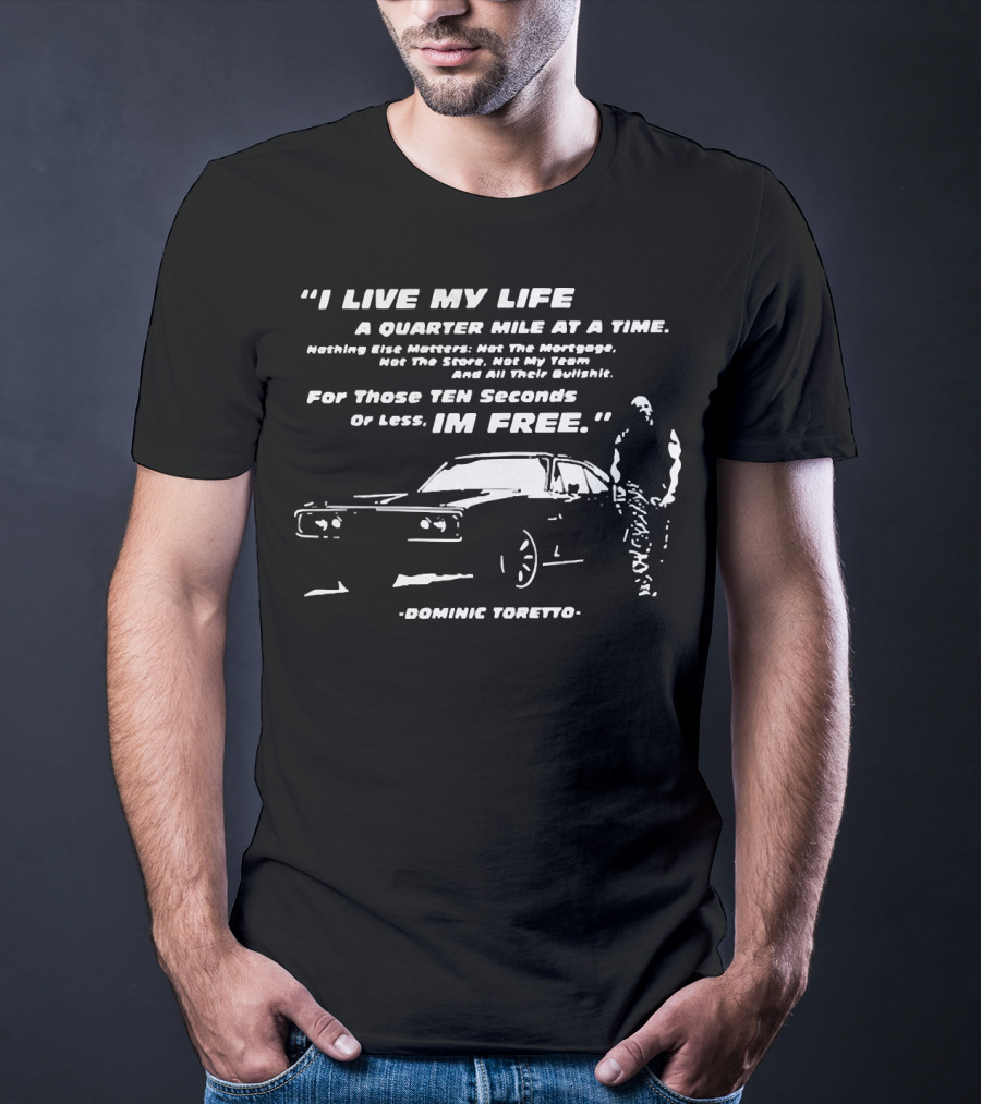 I Live My Life A Quarter Mile At A Time Nothing Else Matters For Those Ten Seconds Or Less I'm Free Dominic Toretto T-Shirt