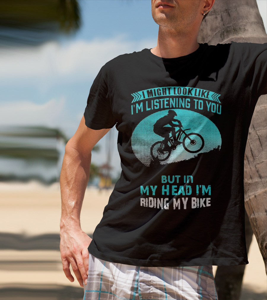 I Might Look Like I'm Listening To You But In My Head I'm Riding My Bike T-Shirt