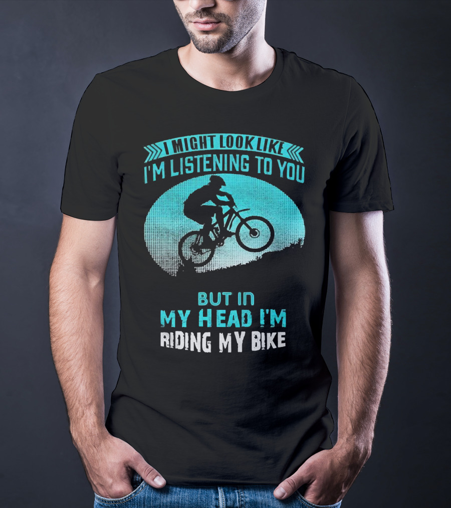 I Might Look Like I'm Listening To You But In My Head I'm Riding My Bike T-Shirt