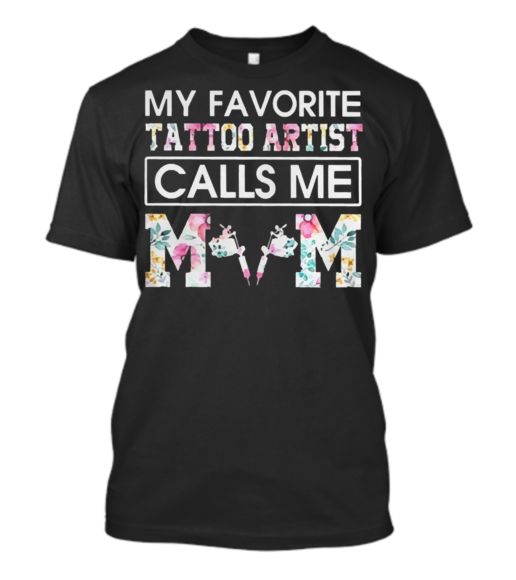 MY FAVORITE TATTOO ARTIST CALLS ME MOM T-Shirt