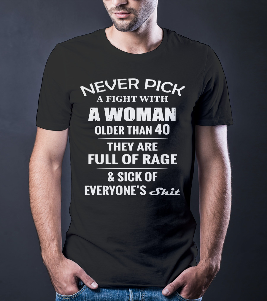 Never Pick A Fight With A Woman Older Than 40 Full Of Rage Sick Of Everyone's Shit T-Shirt