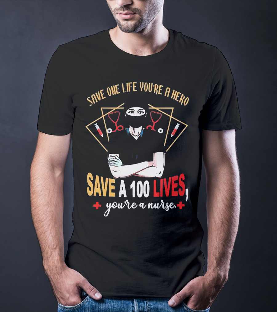 Save One Life You’re A Hero Save A 100 Lives You’re A Nurse Stethoscope Syringe Nurse T-Shirt