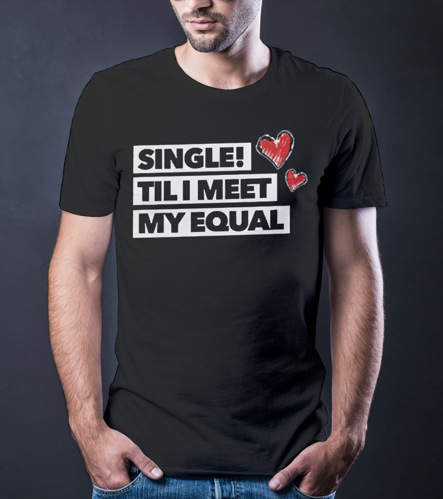 SINGLE TIL I MEET MY EQUAL HEARTS T-Shirt