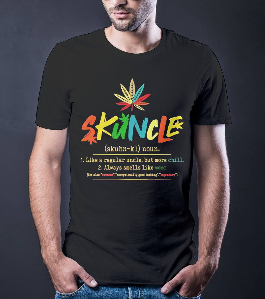 Skuncle (skuhn-kl) Noun Definition: Like A Regular Uncle But More Chill, Always Smells Like Weed, See Also Awesome Exceptionally Good Looking Legendary T-Shirt