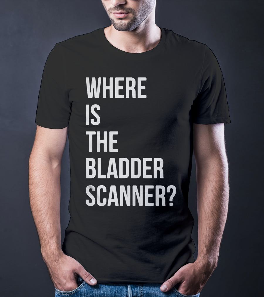 WHERE IS THE BLADDER SCANNER? T-Shirt