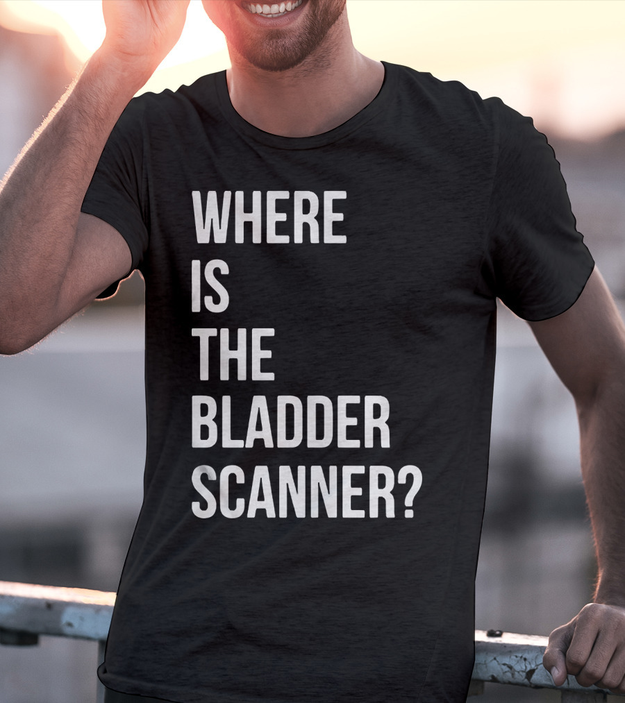 WHERE IS THE BLADDER SCANNER? T-Shirt