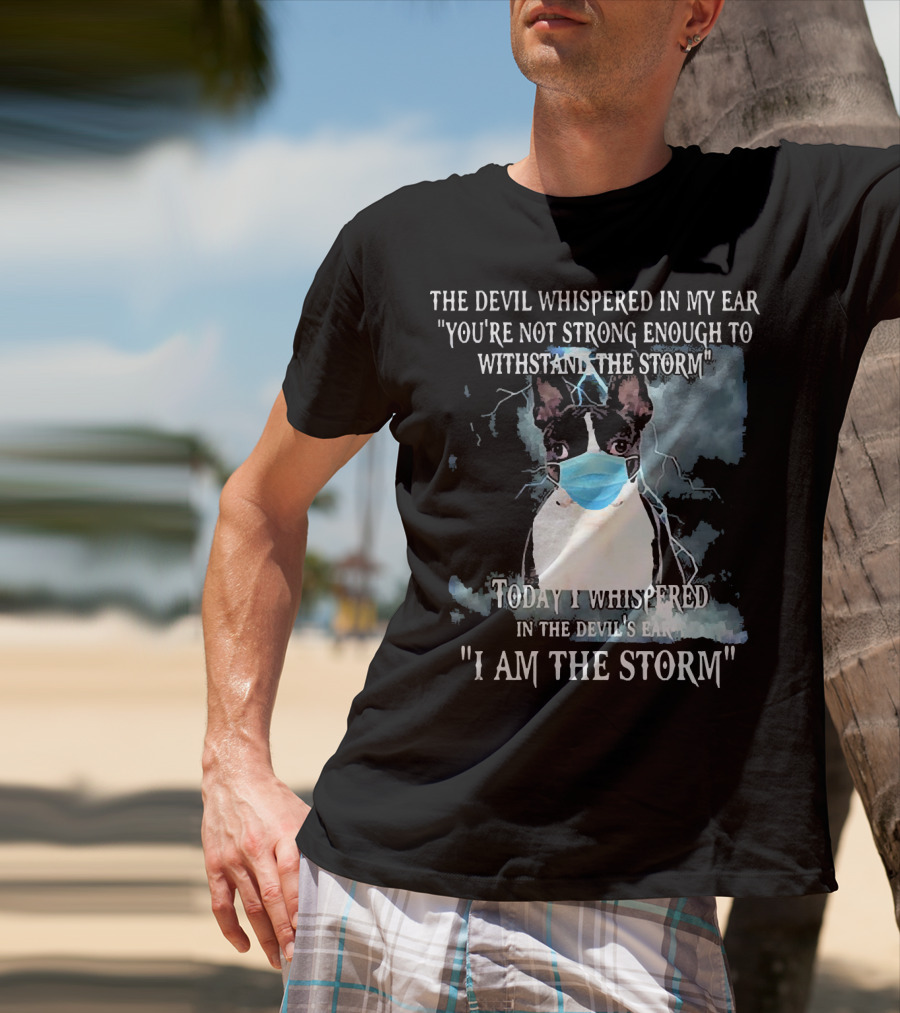 Boston Terrier Mask The Devil Whispered You're Not Strong Enough Withstand The Storm I Am The Storm T-Shirt