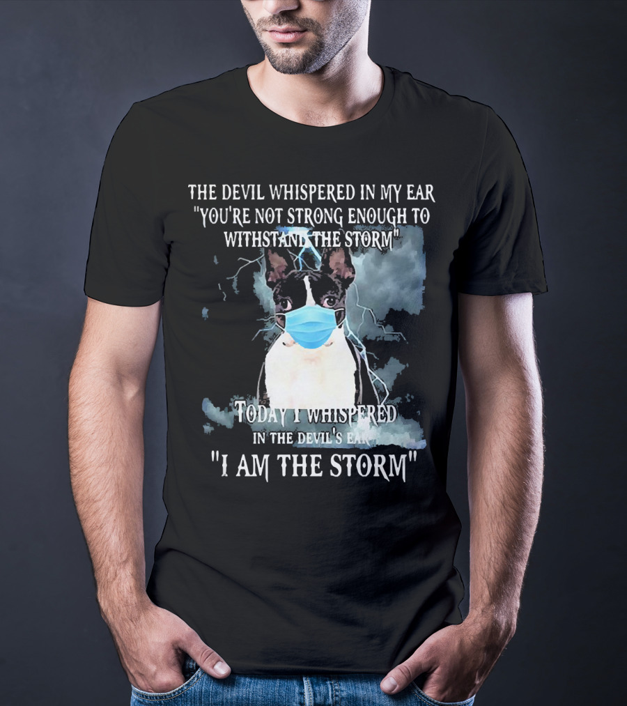 Boston Terrier Mask The Devil Whispered You're Not Strong Enough Withstand The Storm I Am The Storm T-Shirt