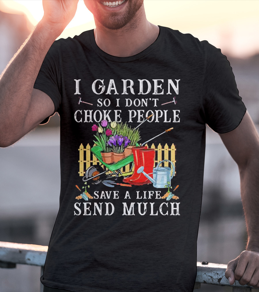 I Garden So I Don’t Choke People Save A Life Send Mulch Gardening Tools And Wheelbarrow T-Shirt