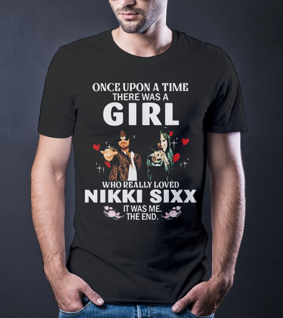 Once Upon A Time There Was A Girl Who Really Loved Nikki Sixx It Was Me The End T-Shirt