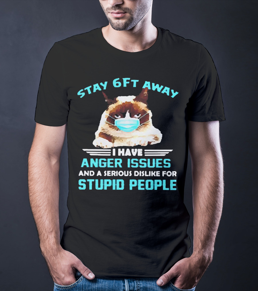 Stay 6Ft Away I Have Anger Issues And A Serious Dislike For Stupid People Cat Mask T-Shirt