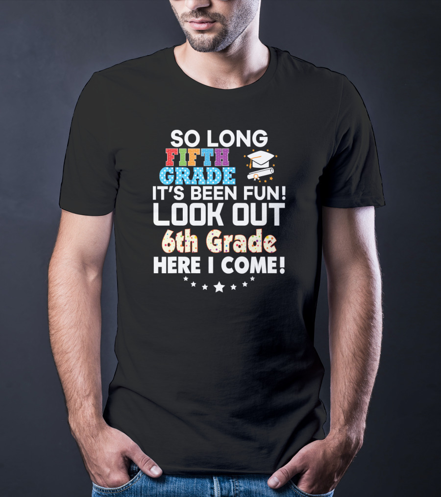 So Long Fifth Grade It's Been Fun Look Out 6th Grade Here I Come Graduation Cap Stars T-Shirt