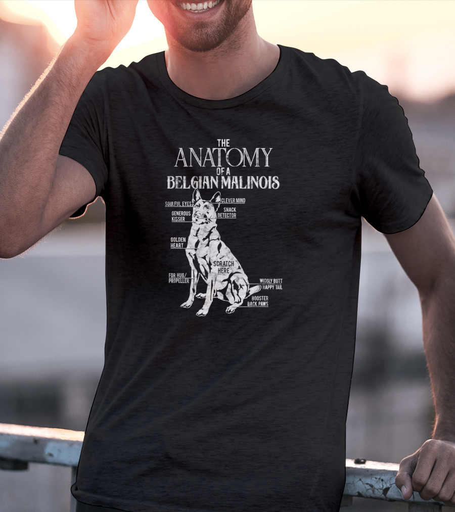 The Anatomy Of A Belgian Malinois Soulful Eyes Clever Mind Generous Kisser Snack Detector Golden Heart Scratch Here For Hug Propeller Wiggly Butt Happy Tail Booster Back Paws T-Shirt