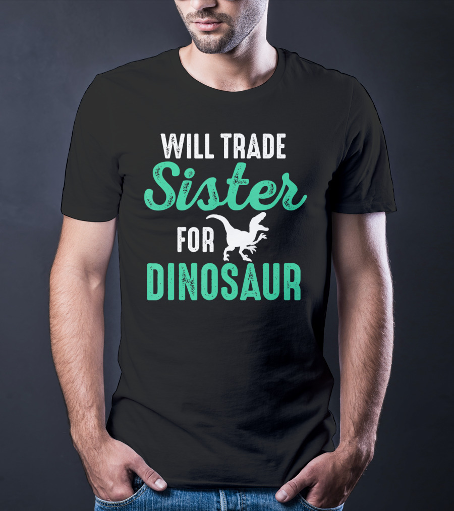 Will Trade Sister For Dinosaur Who Love Dinosaurs T-Shirt
