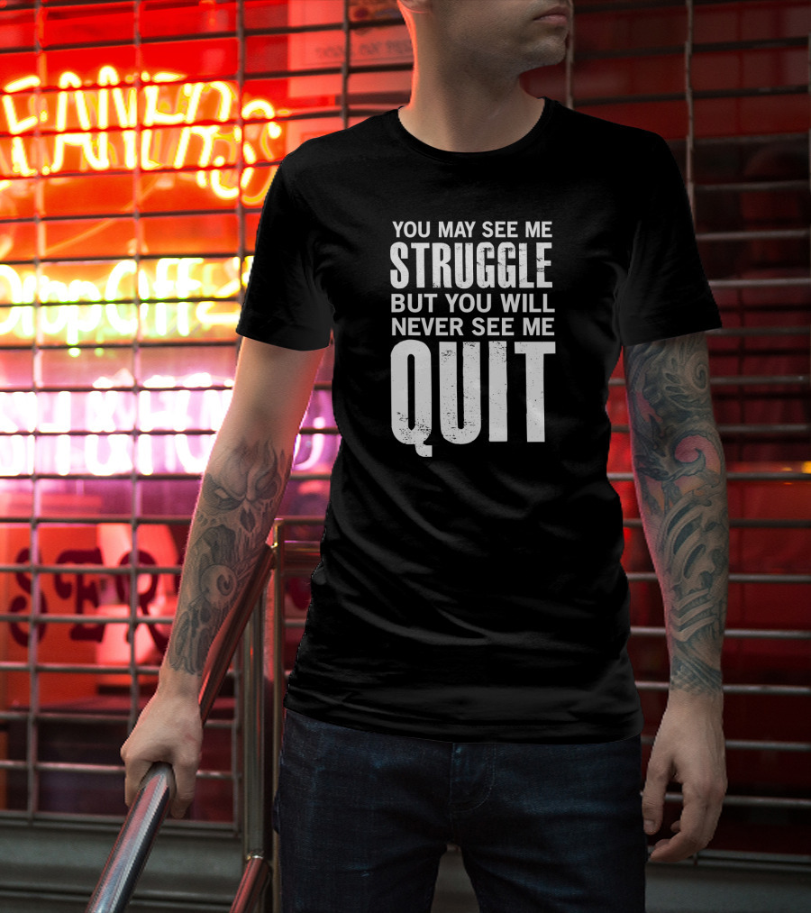 You May See Me Struggle But You Will Never See Me Quit Motivational Workout Sayings T-Shirt