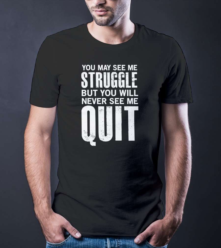 You May See Me Struggle But You Will Never See Me Quit Motivational Workout Sayings T-Shirt