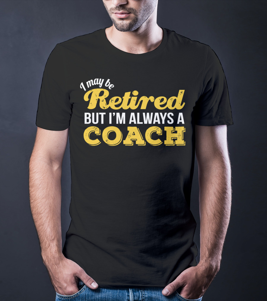 I May Be Retired But I'm Always A Coach T-Shirt