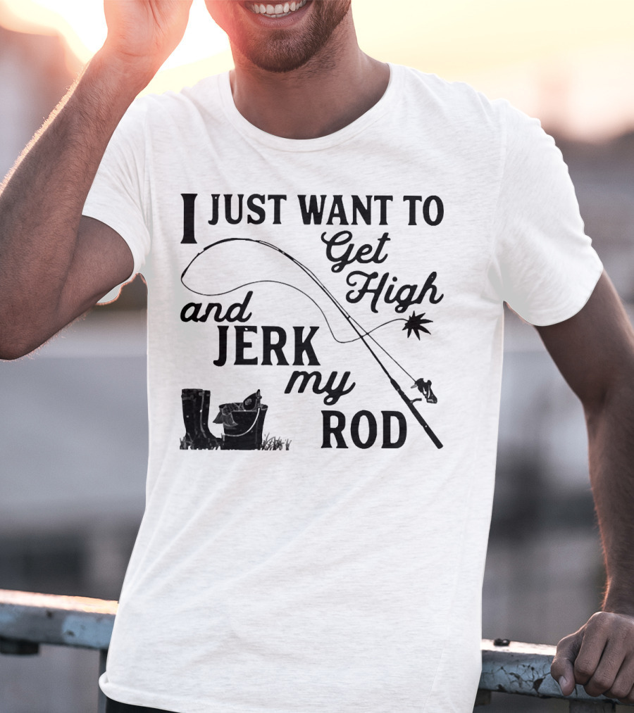 Get High And Jerk My Rod Fishing Humor T-Shirt