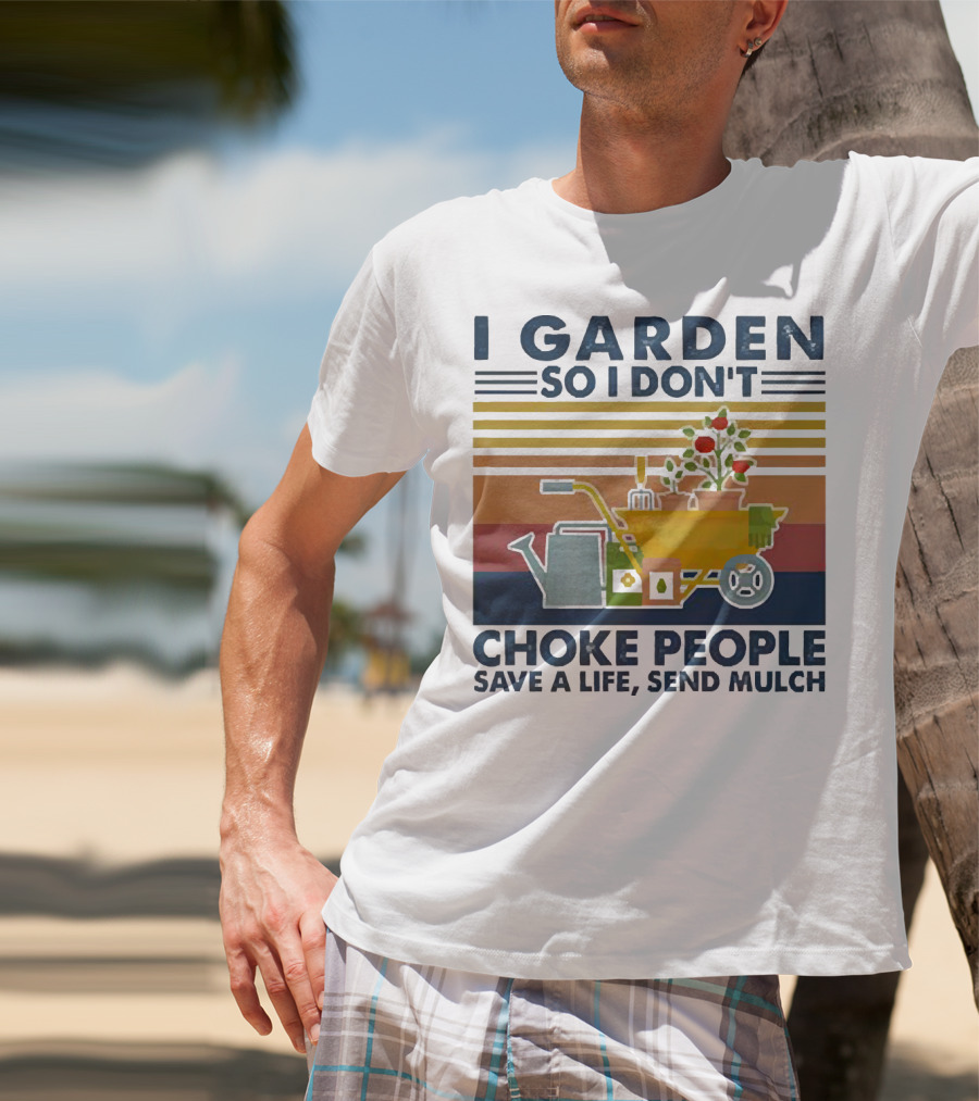 I Garden So I Don't Choke People Save A Life Send Mulch Gardening Humor With Wheelbarrow And Watering Can T-Shirt