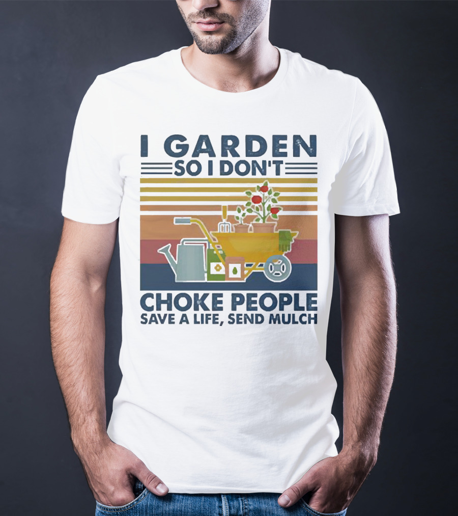 I Garden So I Don't Choke People Save A Life Send Mulch Gardening Humor With Wheelbarrow And Watering Can T-Shirt