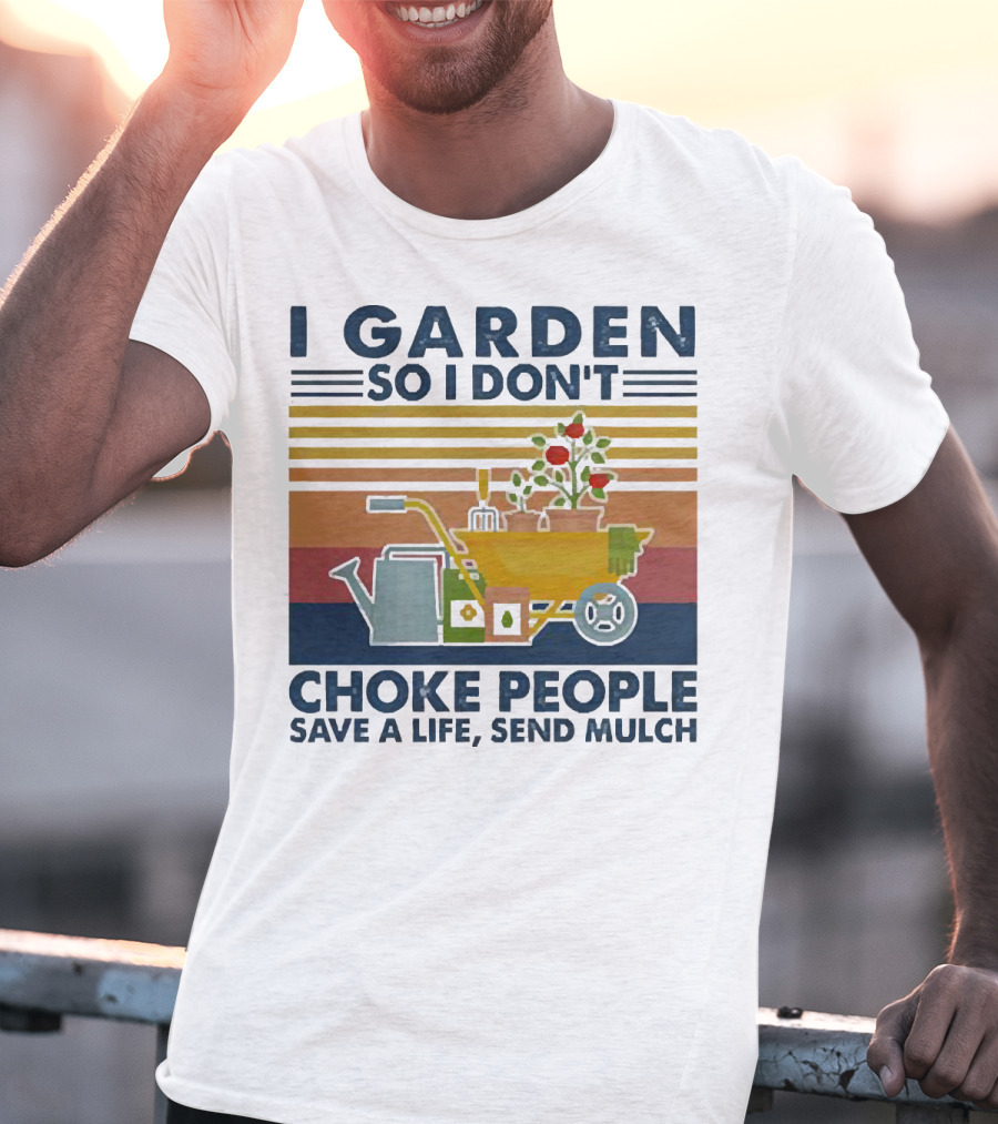 I Garden So I Don't Choke People Save A Life Send Mulch Gardening Humor With Wheelbarrow And Watering Can T-Shirt
