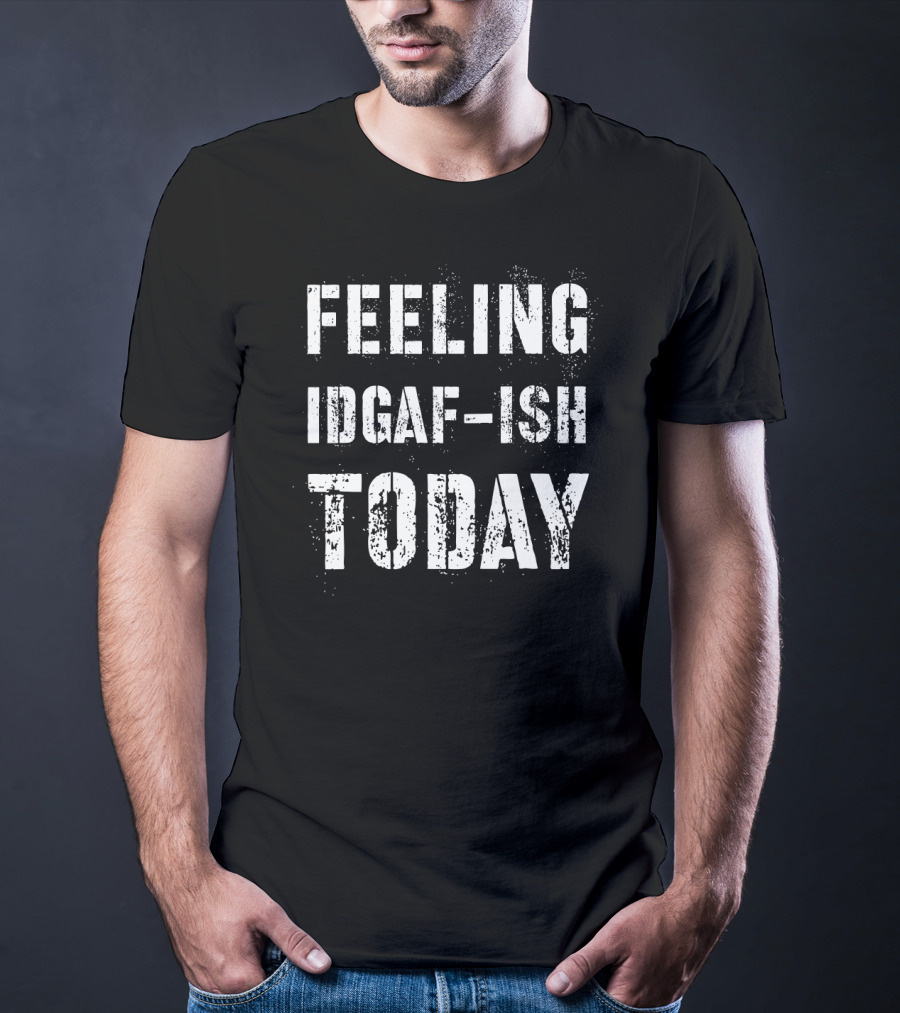 FEELING IDGAF-ISH TODAY Text Grunge T-Shirt