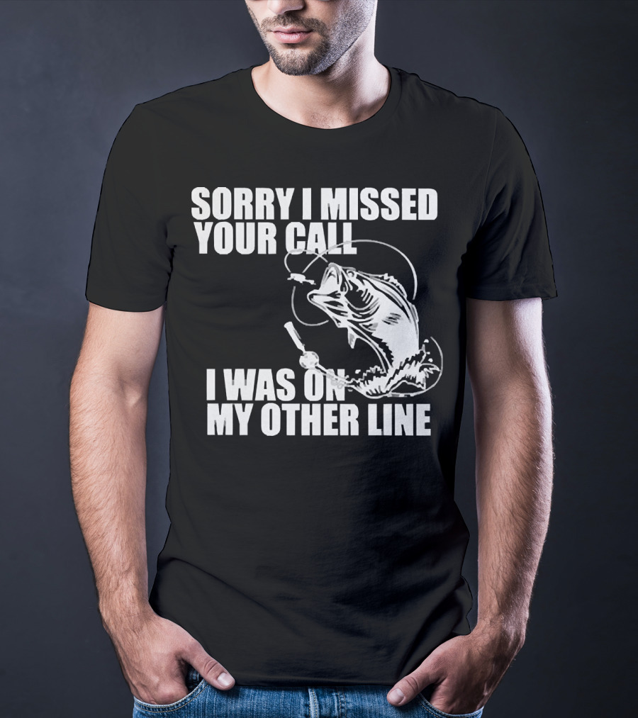 Sorry I Missed Your Call I Was On My Other Line Fishing Reel And Fish T-Shirt