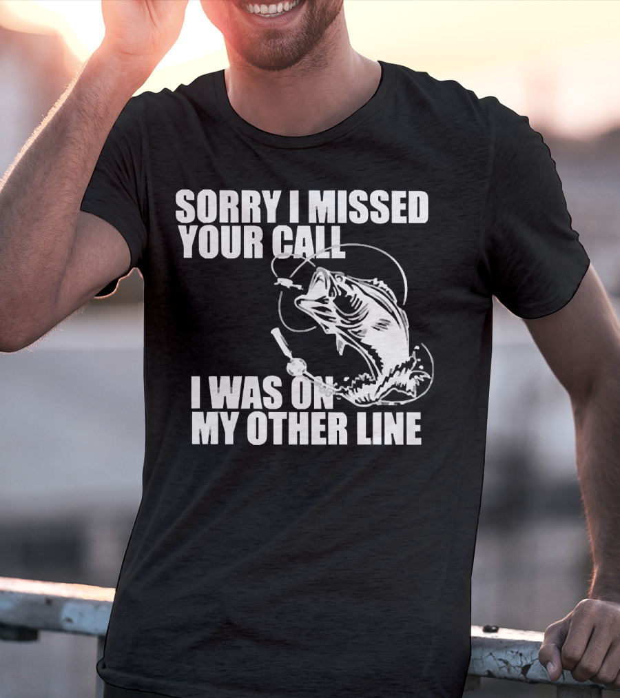 Sorry I Missed Your Call I Was On My Other Line Fishing Reel And Fish T-Shirt